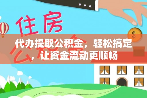 土库代办提取公积金，轻松搞定，让资金流动更顺畅