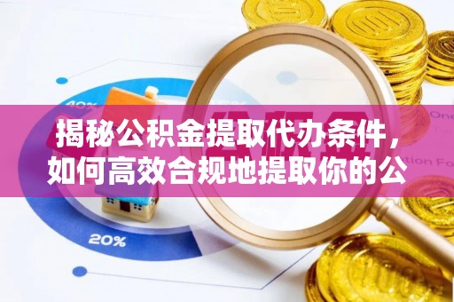 土库揭秘公积金提取代办条件，如何高效合规地提取你的公积金