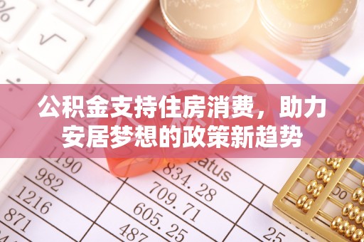 土库公积金支持住房消费，助力安居梦想的政策新趋势