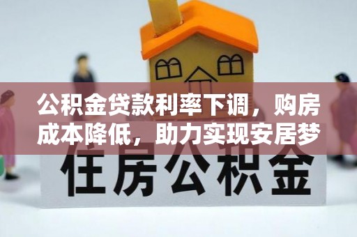土库公积金贷款利率下调，购房成本降低，助力实现安居梦