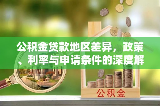 土库公积金贷款地区差异，政策、利率与申请条件的深度解析