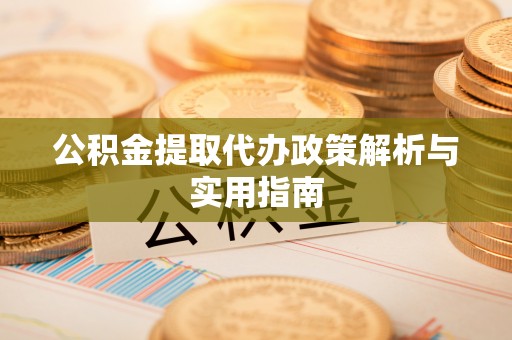 土库公积金提取代办政策解析与实用指南