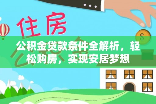 土库公积金贷款条件全解析，轻松购房，实现安居梦想