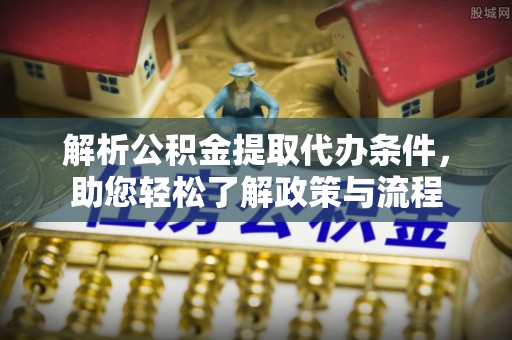 土库解析公积金提取代办条件，助您轻松了解政策与流程