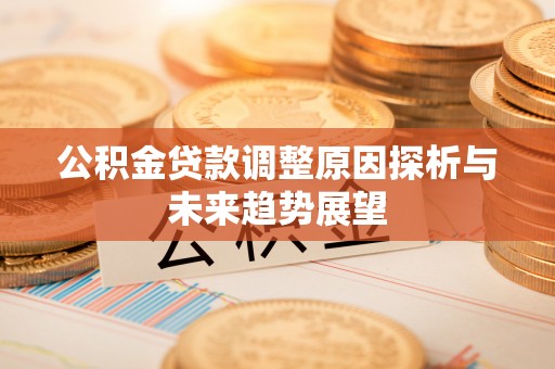 土库公积金贷款调整原因探析与未来趋势展望