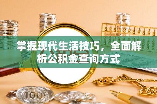 土库掌握现代生活技巧，全面解析公积金查询方式