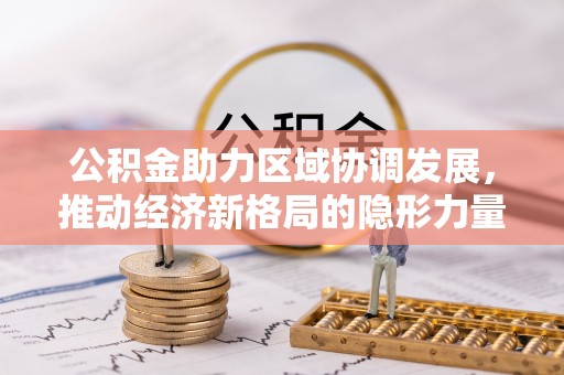 土库公积金助力区域协调发展，推动经济新格局的隐形力量