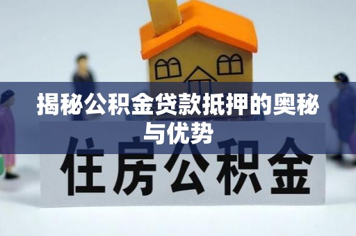 土库揭秘公积金贷款抵押的奥秘与优势