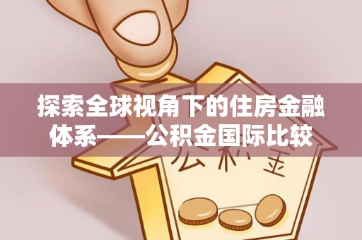 土库探索全球视角下的住房金融体系——公积金国际比较