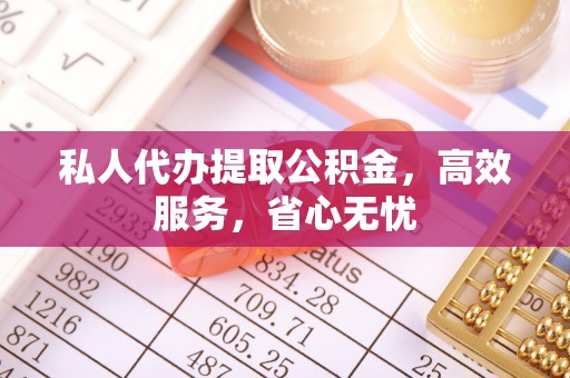 土库私人代办提取公积金，高效服务，省心无忧