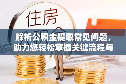 土库解析公积金提取常见问题，助力您轻松掌握关键流程与技巧