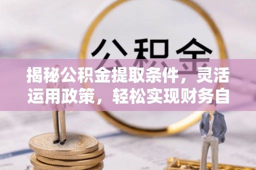 土库揭秘公积金提取条件，灵活运用政策，轻松实现财务自由