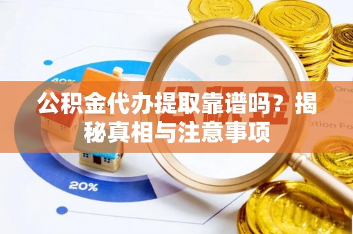 土库公积金代办提取靠谱吗？揭秘真相与注意事项