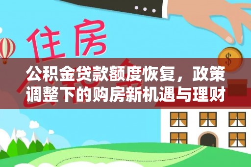 土库公积金贷款额度恢复，政策调整下的购房新机遇与理财规划