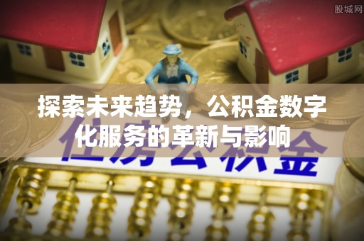 土库探索未来趋势，公积金数字化服务的革新与影响