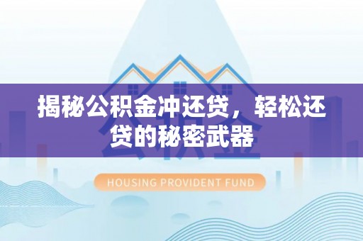 土库揭秘公积金冲还贷，轻松还贷的秘密武器