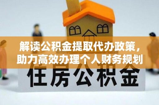 土库解读公积金提取代办政策，助力高效办理个人财务规划