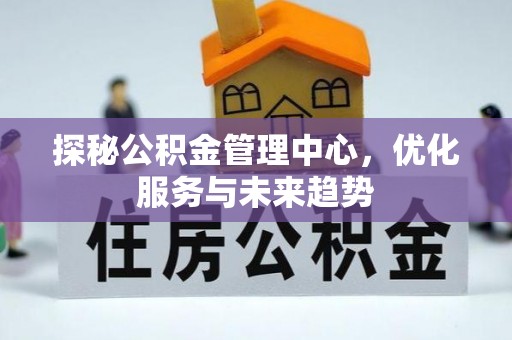 土库探秘公积金管理中心，优化服务与未来趋势