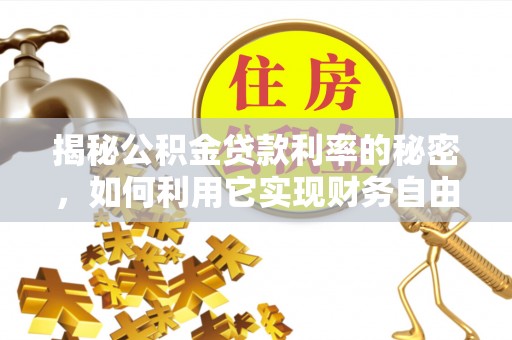 土库揭秘公积金贷款利率的秘密，如何利用它实现财务自由？