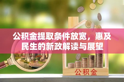 土库公积金提取条件放宽，惠及民生的新政解读与展望
