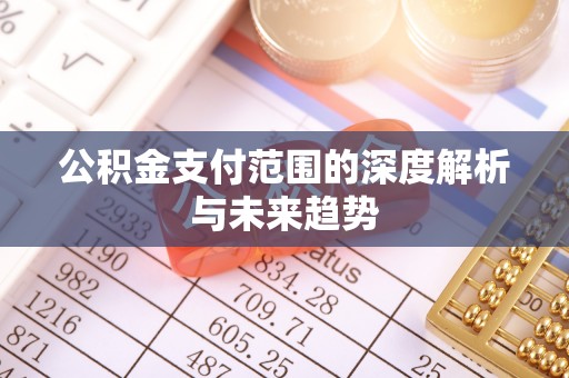 土库公积金支付范围的深度解析与未来趋势