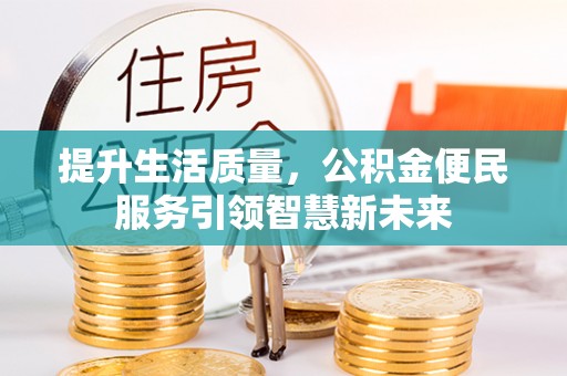 土库提升生活质量，公积金便民服务引领智慧新未来