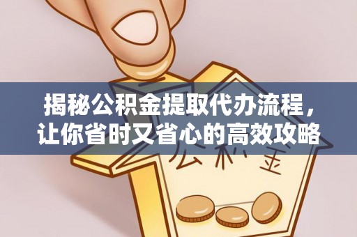 土库揭秘公积金提取代办流程，让你省时又省心的高效攻略