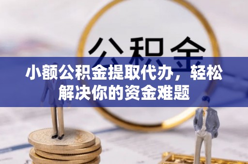 土库小额公积金提取代办，轻松解决你的资金难题