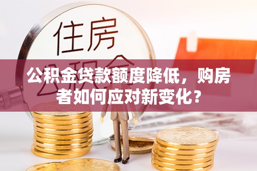 土库公积金贷款额度降低，购房者如何应对新变化？