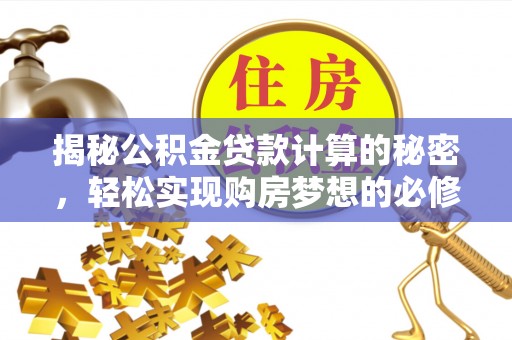 土库揭秘公积金贷款计算的秘密，轻松实现购房梦想的必修课