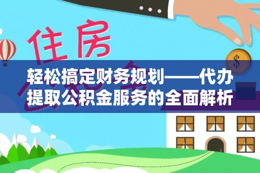 土库轻松搞定财务规划——代办提取公积金服务的全面解析
