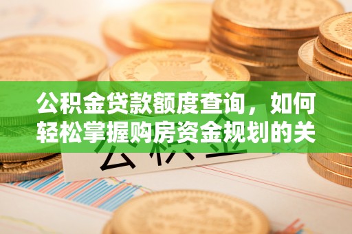 土库公积金贷款额度查询，如何轻松掌握购房资金规划的关键