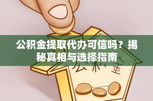 土库公积金提取代办可信吗？揭秘真相与选择指南