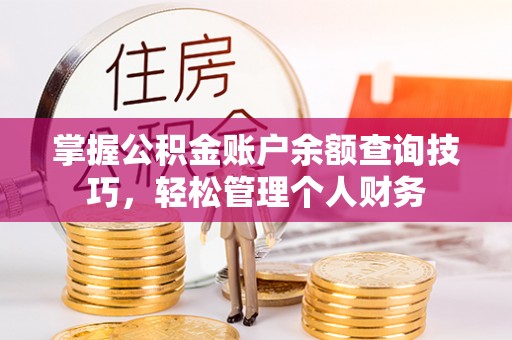 土库掌握公积金账户余额查询技巧，轻松管理个人财务