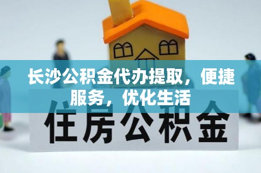 土库长沙公积金代办提取，便捷服务，优化生活