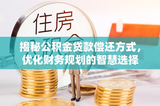 土库揭秘公积金贷款偿还方式，优化财务规划的智慧选择