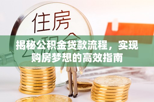 土库揭秘公积金贷款流程，实现购房梦想的高效指南