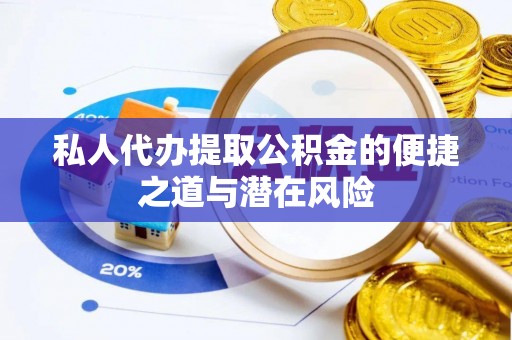 土库私人代办提取公积金的便捷之道与潜在风险