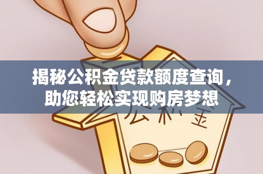 土库揭秘公积金贷款额度查询，助您轻松实现购房梦想