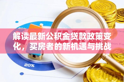 土库解读最新公积金贷款政策变化，买房者的新机遇与挑战