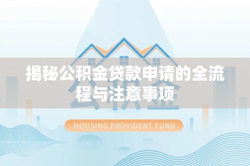 土库揭秘公积金贷款申请的全流程与注意事项
