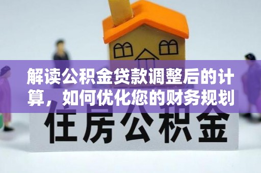 土库解读公积金贷款调整后的计算，如何优化您的财务规划