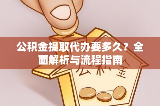 土库公积金提取代办要多久？全面解析与流程指南