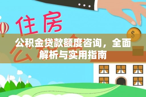 土库公积金贷款额度咨询，全面解析与实用指南