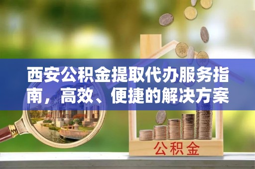 土库西安公积金提取代办服务指南，高效、便捷的解决方案