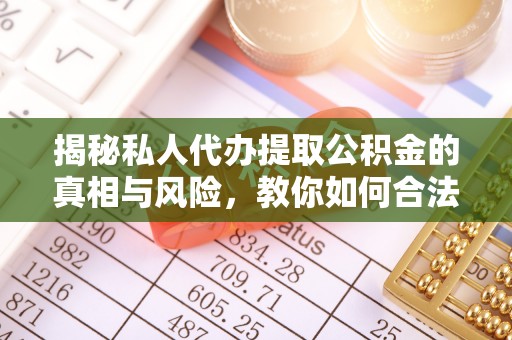 土库揭秘私人代办提取公积金的真相与风险，教你如何合法合规操作