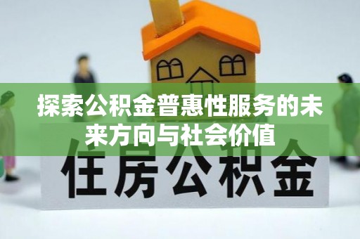 土库探索公积金普惠性服务的未来方向与社会价值