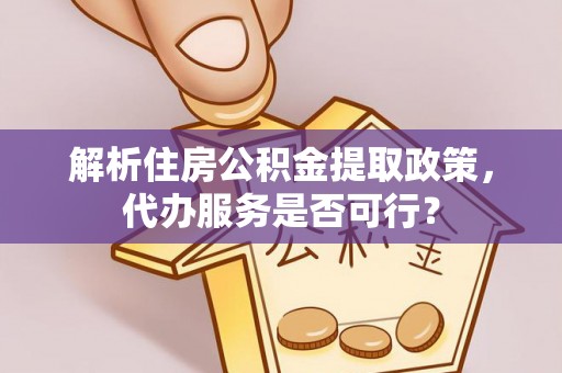 土库解析住房公积金提取政策，代办服务是否可行？