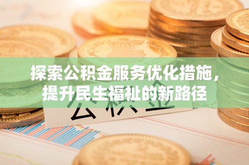 土库探索公积金服务优化措施，提升民生福祉的新路径