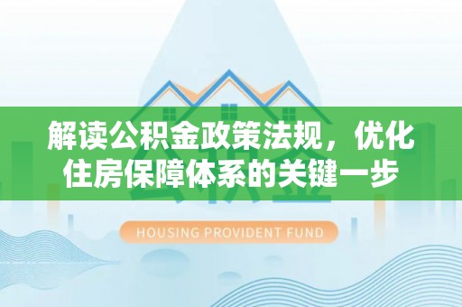 土库解读公积金政策法规，优化住房保障体系的关键一步